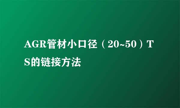 AGR管材小口径（20~50）TS的链接方法