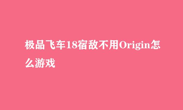 极品飞车18宿敌不用Origin怎么游戏