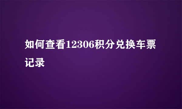 如何查看12306积分兑换车票记录