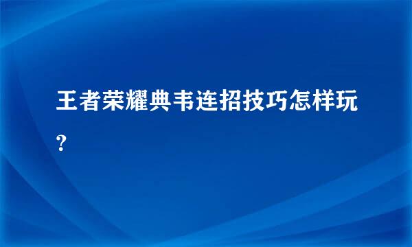 王者荣耀典韦连招技巧怎样玩？​