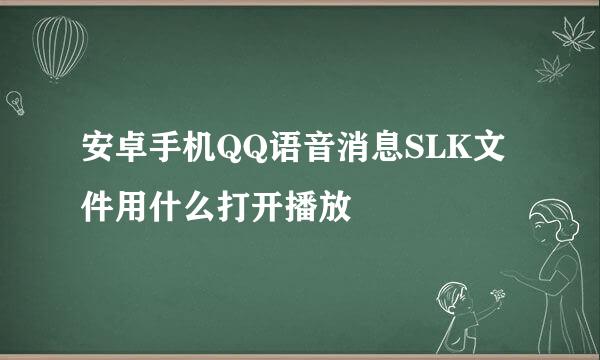 安卓手机QQ语音消息SLK文件用什么打开播放