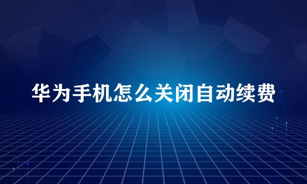 华为手机怎么关闭自动续费