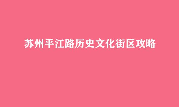 苏州平江路历史文化街区攻略