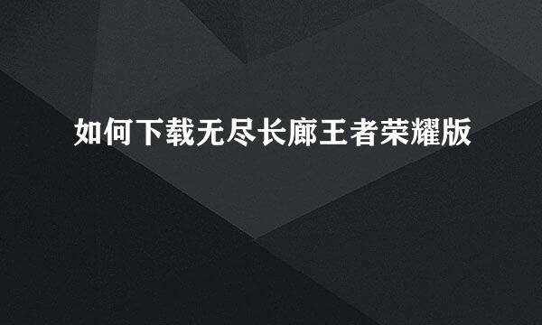 如何下载无尽长廊王者荣耀版