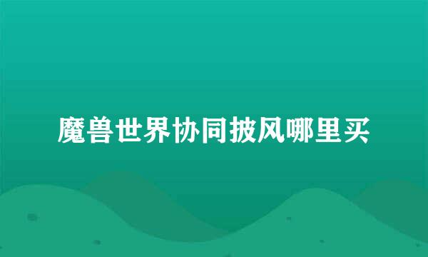 魔兽世界协同披风哪里买