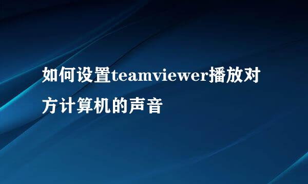 如何设置teamviewer播放对方计算机的声音