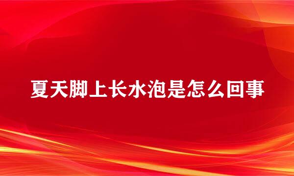夏天脚上长水泡是怎么回事