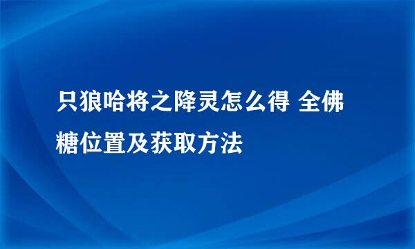 只狼哈将之降灵怎么得 全佛糖位置及获取方法