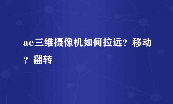ae三维摄像机如何拉远？移动？翻转