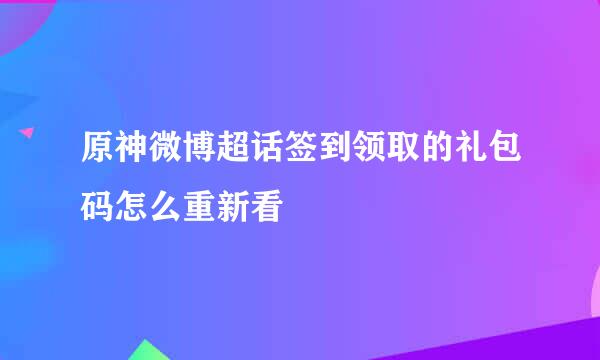 原神微博超话签到领取的礼包码怎么重新看