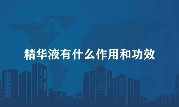 精华液有什么作用和功效