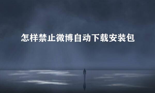 怎样禁止微博自动下载安装包