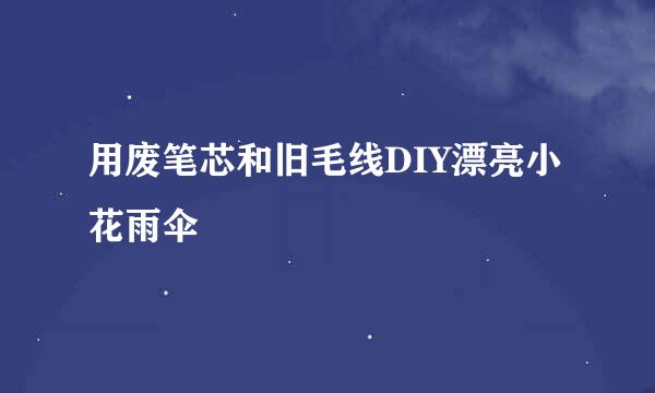 用废笔芯和旧毛线DIY漂亮小花雨伞