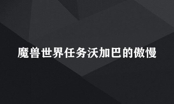 魔兽世界任务沃加巴的傲慢