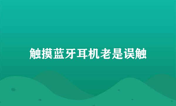 触摸蓝牙耳机老是误触