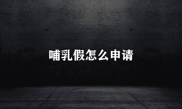 哺乳假怎么申请