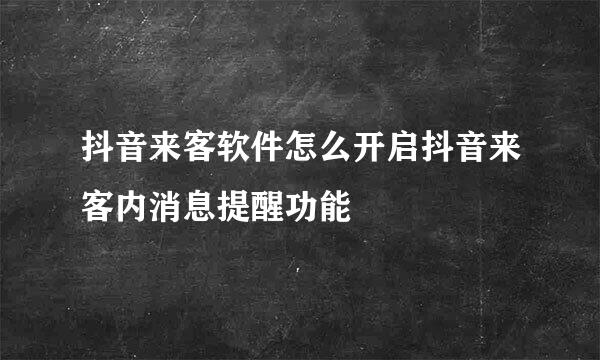抖音来客软件怎么开启抖音来客内消息提醒功能