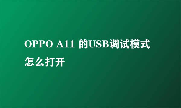 OPPO A11 的USB调试模式怎么打开