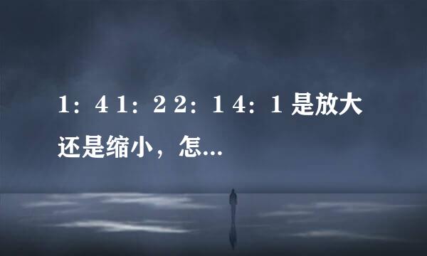 1：4 1：2 2：1 4：1 是放大还是缩小，怎么区分一个比是放大还是