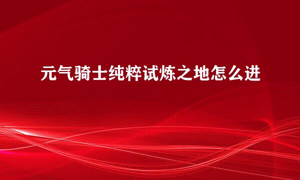 元气骑士纯粹试炼之地怎么进