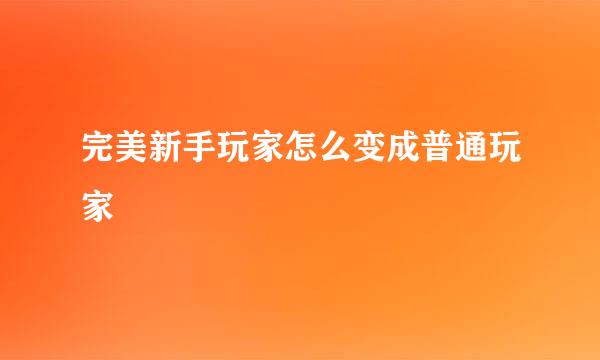 完美新手玩家怎么变成普通玩家