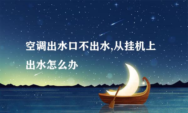 空调出水口不出水,从挂机上出水怎么办