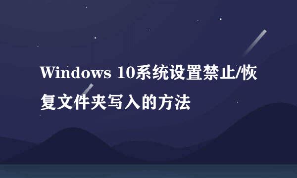 Windows 10系统设置禁止/恢复文件夹写入的方法