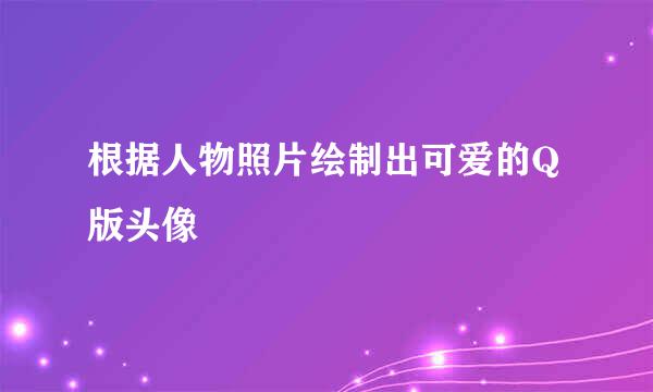 根据人物照片绘制出可爱的Q版头像