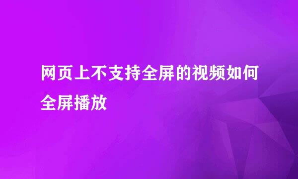 网页上不支持全屏的视频如何全屏播放