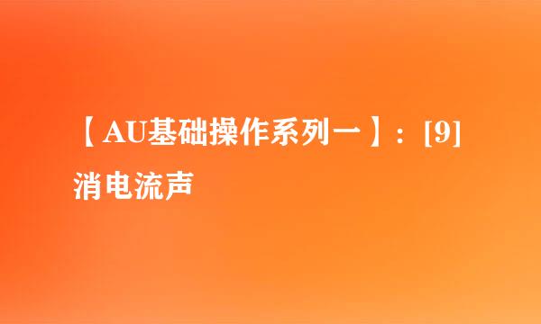 【AU基础操作系列一】：[9]消电流声