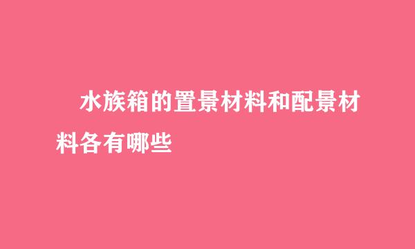 ​水族箱的置景材料和配景材料各有哪些