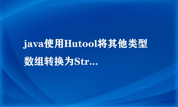 java使用Hutool将其他类型数组转换为String型