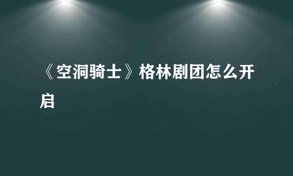 《空洞骑士》格林剧团怎么开启