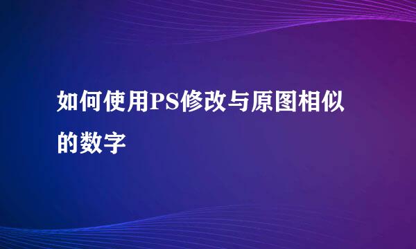 如何使用PS修改与原图相似的数字