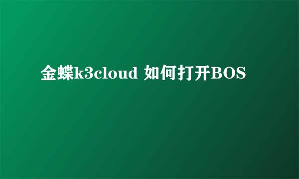 金蝶k3cloud 如何打开BOS