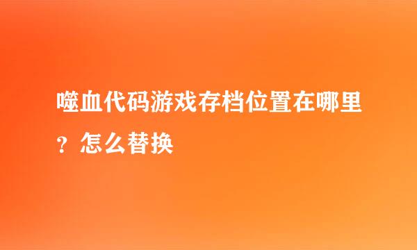 噬血代码游戏存档位置在哪里？怎么替换