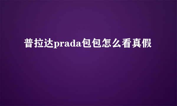 普拉达prada包包怎么看真假