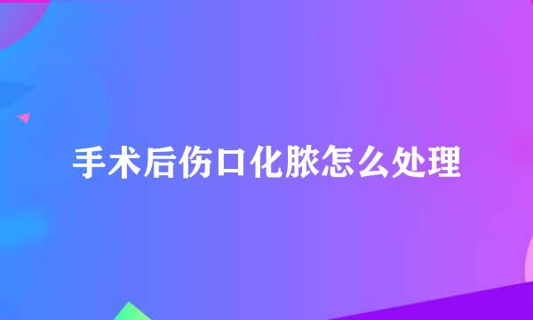 手术后伤口化脓怎么处理