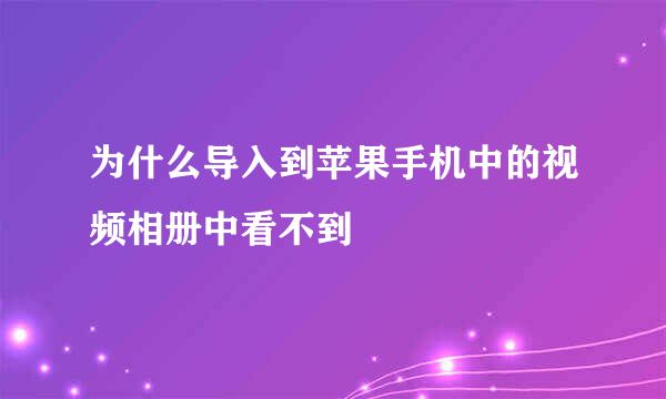 为什么导入到苹果手机中的视频相册中看不到