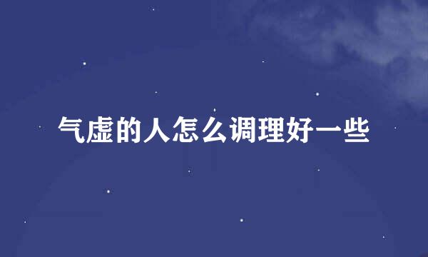 气虚的人怎么调理好一些