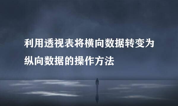 利用透视表将横向数据转变为纵向数据的操作方法