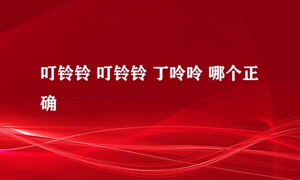 叮铃铃 叮铃铃 丁呤呤 哪个正确