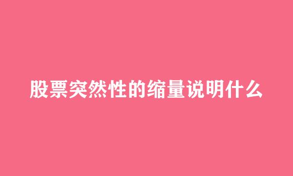 股票突然性的缩量说明什么