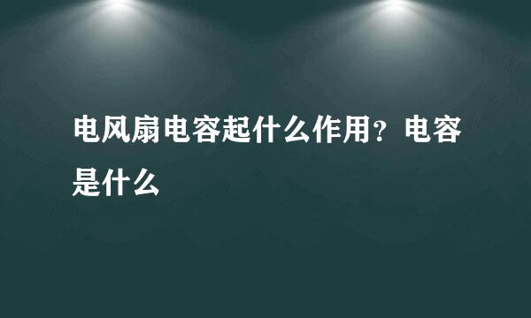 电风扇电容起什么作用？电容是什么