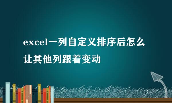 excel一列自定义排序后怎么让其他列跟着变动