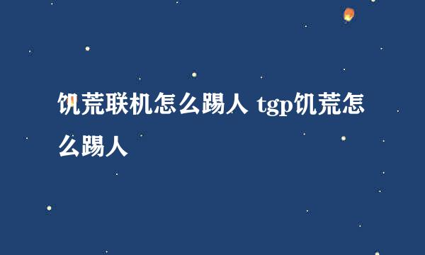 饥荒联机怎么踢人 tgp饥荒怎么踢人