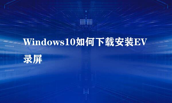 Windows10如何下载安装EV录屏