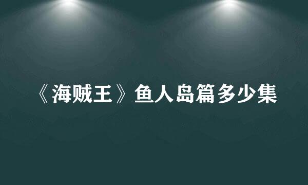 《海贼王》鱼人岛篇多少集