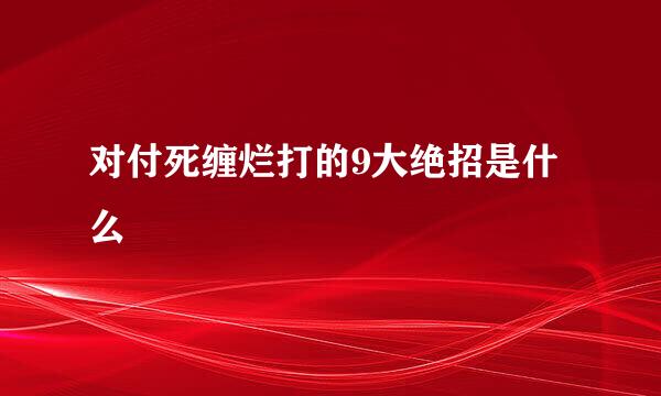 对付死缠烂打的9大绝招是什么