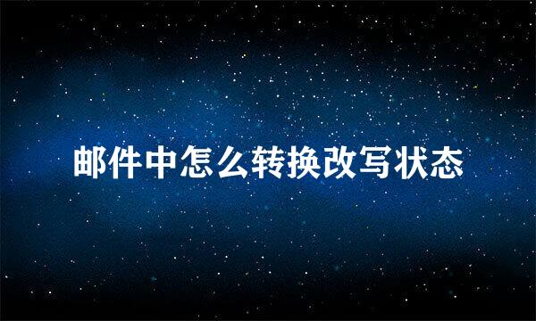 邮件中怎么转换改写状态